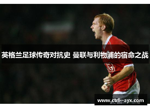 英格兰足球传奇对抗史 曼联与利物浦的宿命之战
