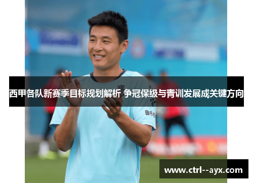 西甲各队新赛季目标规划解析 争冠保级与青训发展成关键方向 西甲各队新赛季目标规划解析 争冠保级与青训发展成关键方向