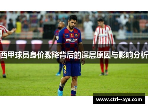 西甲球员身价骤降背后的深层原因与影响分析