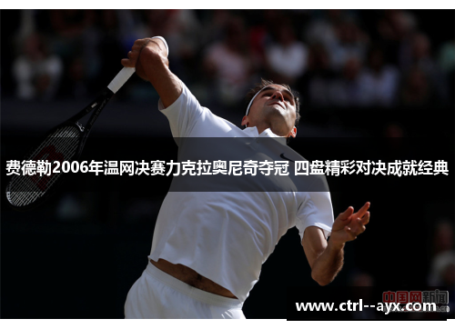 费德勒2006年温网决赛力克拉奥尼奇夺冠 四盘精彩对决成就经典 费德勒2006年温网决赛力克拉奥尼奇夺冠 四盘精彩对决成就经典