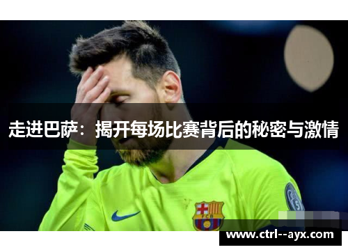 走进巴萨：揭开每场比赛背后的秘密与激情