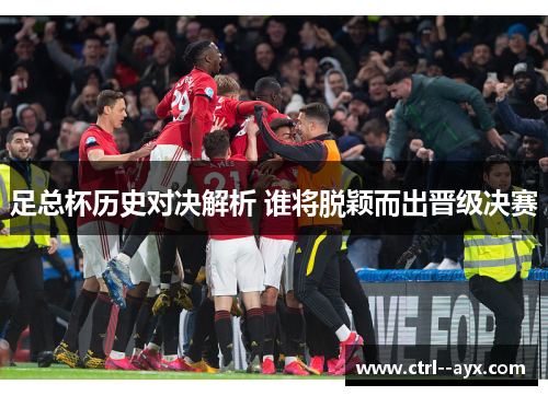 足总杯历史对决解析 谁将脱颖而出晋级决赛