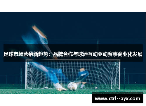 足球市场营销新趋势：品牌合作与球迷互动驱动赛事商业化发展