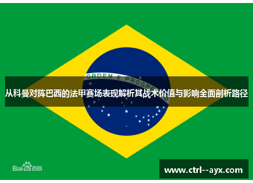 从科曼对阵巴西的法甲赛场表现解析其战术价值与影响全面剖析路径
