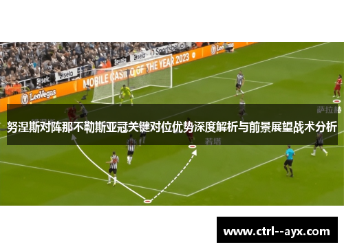 努涅斯对阵那不勒斯亚冠关键对位优势深度解析与前景展望战术分析