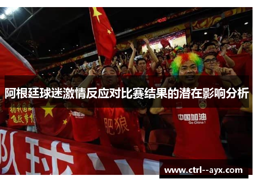 阿根廷球迷激情反应对比赛结果的潜在影响分析
