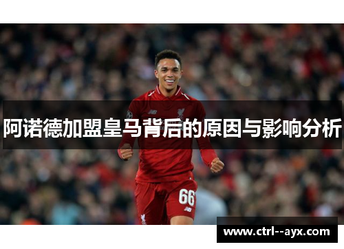 阿诺德加盟皇马背后的原因与影响分析 阿诺德加盟皇马背后的原因与影响分析