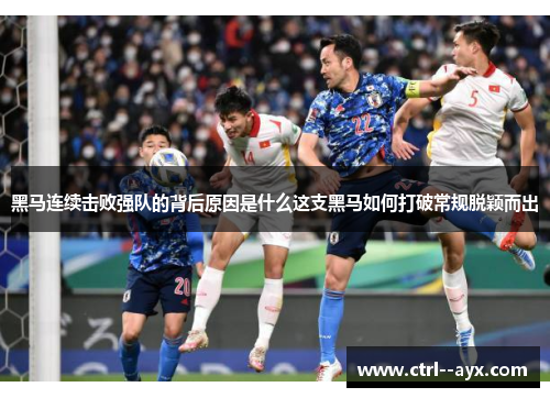 黑马连续击败强队的背后原因是什么这支黑马如何打破常规脱颖而出 黑马连续击败强队的背后原因是什么这支黑马如何打破常规脱颖而出