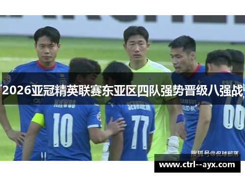 2026亚冠精英联赛东亚区四队强势晋级八强战 2026亚冠精英联赛东亚区四队强势晋级八强战