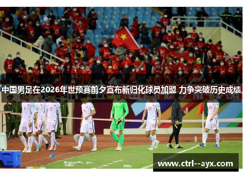 中国男足在2026年世预赛前夕宣布新归化球员加盟 力争突破历史成绩