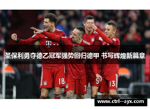 圣保利勇夺德乙冠军强势回归德甲 书写辉煌新篇章 圣保利勇夺德乙冠军强势回归德甲 书写辉煌新篇章