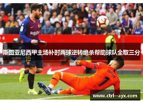 斯图亚尼西甲主场补时两球逆转绝杀帮助球队全取三分 斯图亚尼西甲主场补时两球逆转绝杀帮助球队全取三分