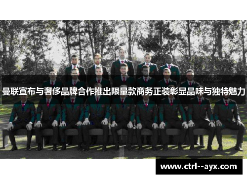 曼联宣布与奢侈品牌合作推出限量款商务正装彰显品味与独特魅力