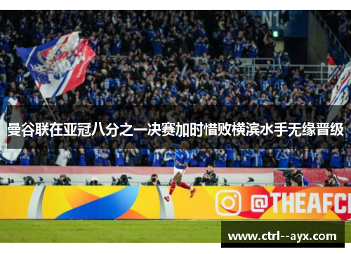 曼谷联在亚冠八分之一决赛加时惜败横滨水手无缘晋级 曼谷联在亚冠八分之一决赛加时惜败横滨水手无缘晋级