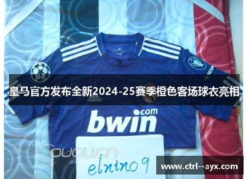 皇马官方发布全新2024-25赛季橙色客场球衣亮相