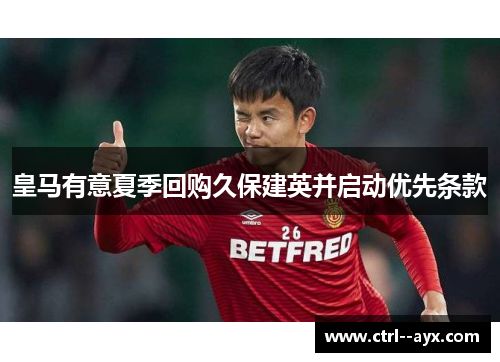 皇马有意夏季回购久保建英并启动优先条款