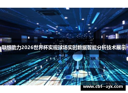 联想助力2026世界杯实现球场实时数据智能分析技术展示