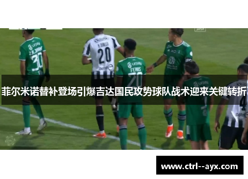 菲尔米诺替补登场引爆吉达国民攻势球队战术迎来关键转折