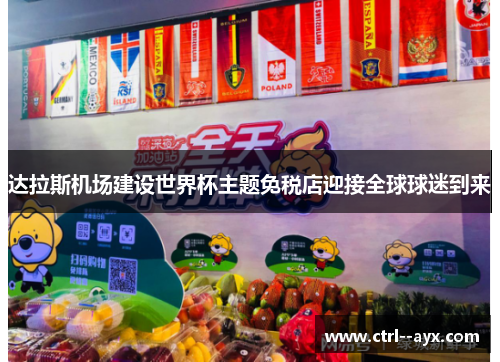 达拉斯机场建设世界杯主题免税店迎接全球球迷到来 达拉斯机场建设世界杯主题免税店迎接全球球迷到来