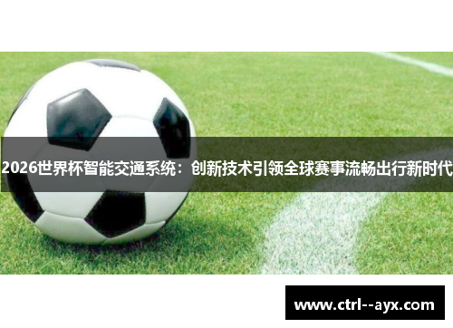 2026世界杯智能交通系统:创新技术引领全球赛事流畅出行新时代 2026世界杯智能交通系统:创新技术引领全球赛事流畅出行新时代