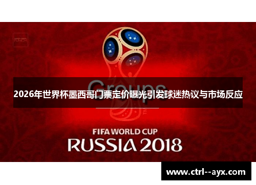 2026年世界杯墨西哥门票定价曝光引发球迷热议与市场反应 2026年世界杯墨西哥门票定价曝光引发球迷热议与市场反应