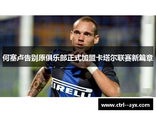 何塞卢告别原俱乐部正式加盟卡塔尔联赛新篇章