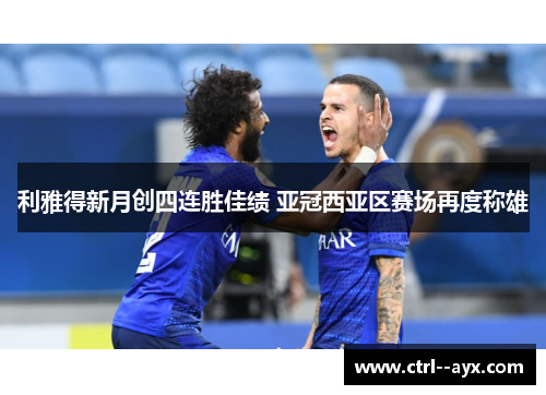 利雅得新月创四连胜佳绩 亚冠西亚区赛场再度称雄