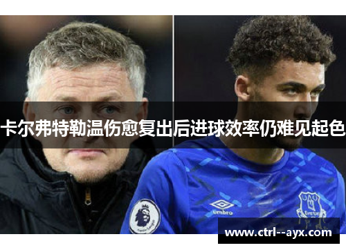 卡尔弗特勒温伤愈复出后进球效率仍难见起色