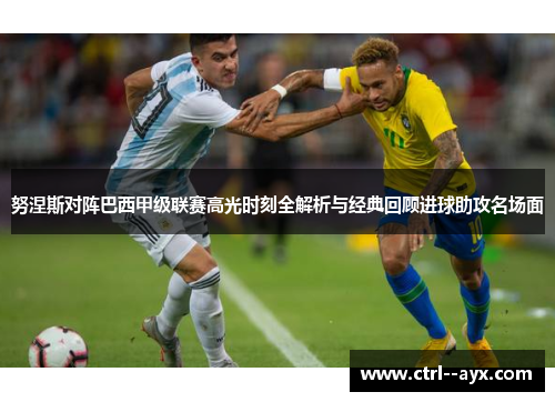 努涅斯对阵巴西甲级联赛高光时刻全解析与经典回顾进球助攻名场面