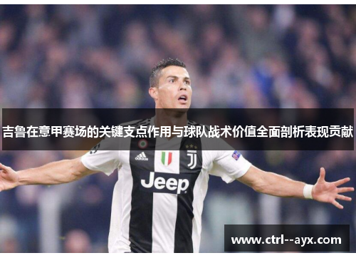 吉鲁在意甲赛场的关键支点作用与球队战术价值全面剖析表现贡献