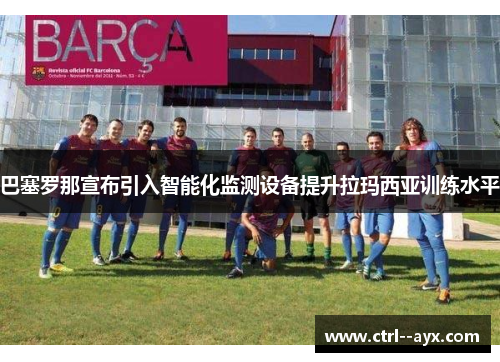 巴塞罗那宣布引入智能化监测设备提升拉玛西亚训练水平