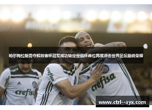 帕尔梅拉斯勇夺解放者杯冠军成功锁定世俱杯席位再度冲击世界足坛巅峰荣耀
