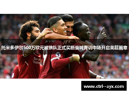 托米多伊尔500万欧元被狼队正式买断曼城青训中场开启英超篇章