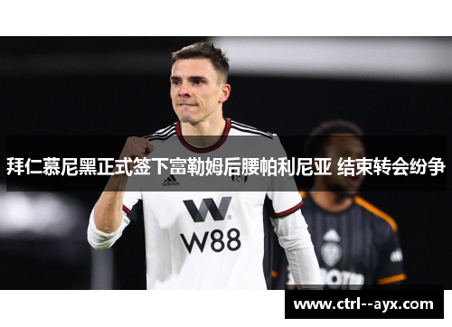 拜仁慕尼黑正式签下富勒姆后腰帕利尼亚 结束转会纷争