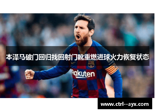 本泽马破门回归找回射门靴重燃进球火力恢复状态