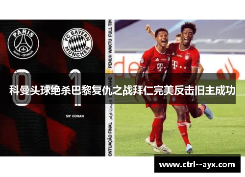 科曼头球绝杀巴黎复仇之战拜仁完美反击旧主成功