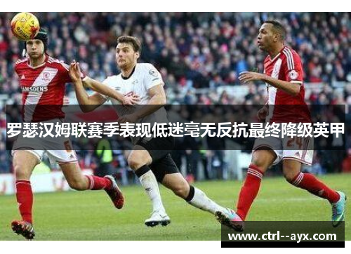 罗瑟汉姆联赛季表现低迷毫无反抗最终降级英甲