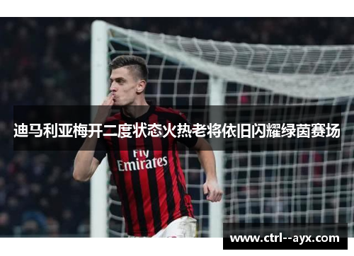 迪马利亚梅开二度状态火热老将依旧闪耀绿茵赛场