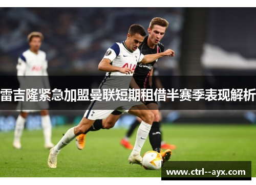 雷吉隆紧急加盟曼联短期租借半赛季表现解析
