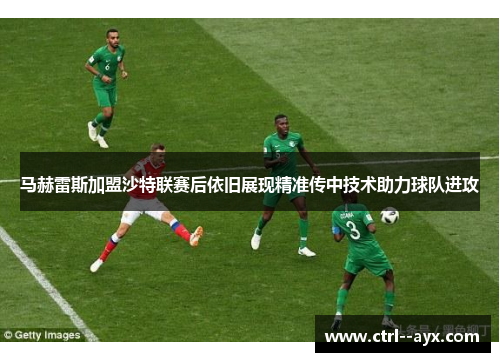 马赫雷斯加盟沙特联赛后依旧展现精准传中技术助力球队进攻