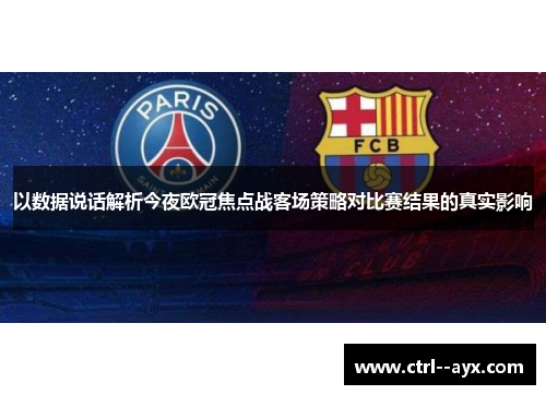 以数据说话解析今夜欧冠焦点战客场策略对比赛结果的真实影响