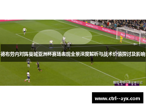 德布劳内对阵曼城亚洲杯赛场表现全景深度解析与战术价值探讨及影响