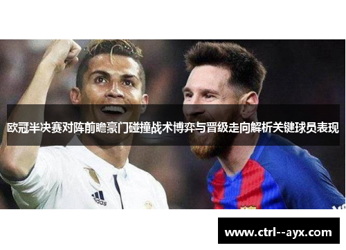 欧冠半决赛对阵前瞻豪门碰撞战术博弈与晋级走向解析关键球员表现