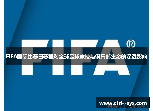 FIFA国际比赛日赛程对全球足球竞技与俱乐部生态的深远影响
