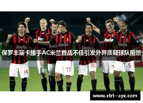 保罗丰塞卡接手AC米兰首战不佳引发外界质疑球队前景