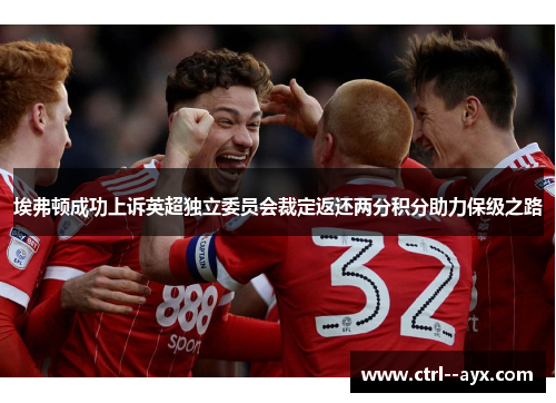 埃弗顿成功上诉英超独立委员会裁定返还两分积分助力保级之路