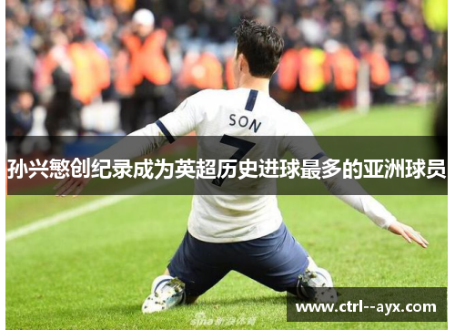 孙兴慜创纪录成为英超历史进球最多的亚洲球员