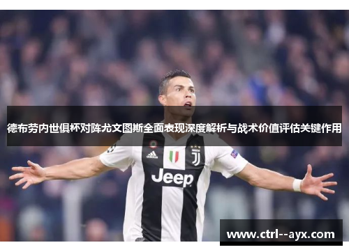 德布劳内世俱杯对阵尤文图斯全面表现深度解析与战术价值评估关键作用