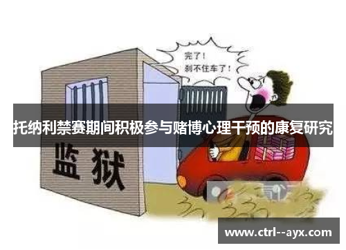 托纳利禁赛期间积极参与赌博心理干预的康复研究 托纳利禁赛期间积极参与赌博心理干预的康复研究