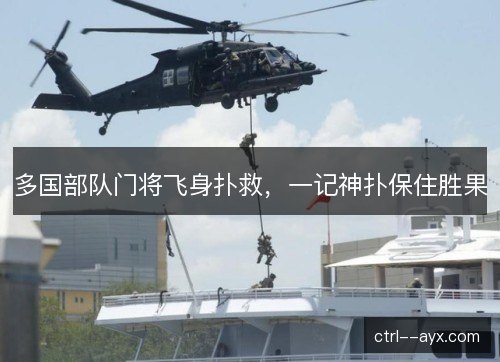 多国部队门将飞身扑救,一记神扑保住胜果 多国部队门将飞身扑救,一记神扑保住胜果